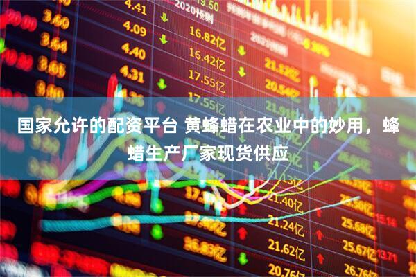 国家允许的配资平台 黄蜂蜡在农业中的妙用，蜂蜡生产厂家现货供应