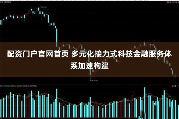 配资门户官网首页 多元化接力式科技金融服务体系加速构建
