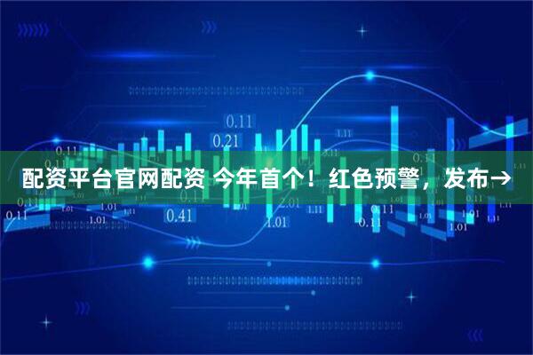 配资平台官网配资 今年首个！红色预警，发布→