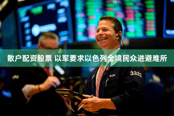 散户配资股票 以军要求以色列全境民众进避难所