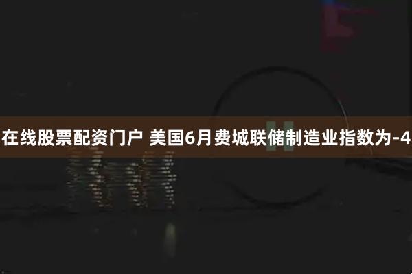 在线股票配资门户 美国6月费城联储制造业指数为-4