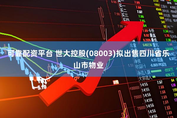可靠配资平台 世大控股(08003)拟出售四川省乐山市物业