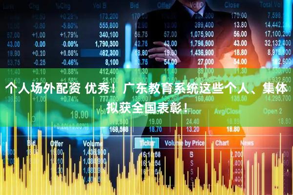 个人场外配资 优秀！广东教育系统这些个人、集体拟获全国表彰！