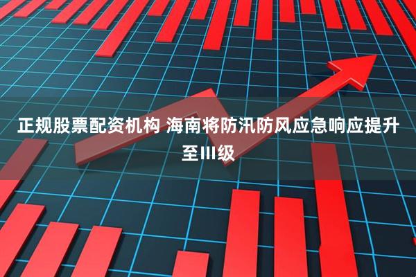 正规股票配资机构 海南将防汛防风应急响应提升至Ⅲ级
