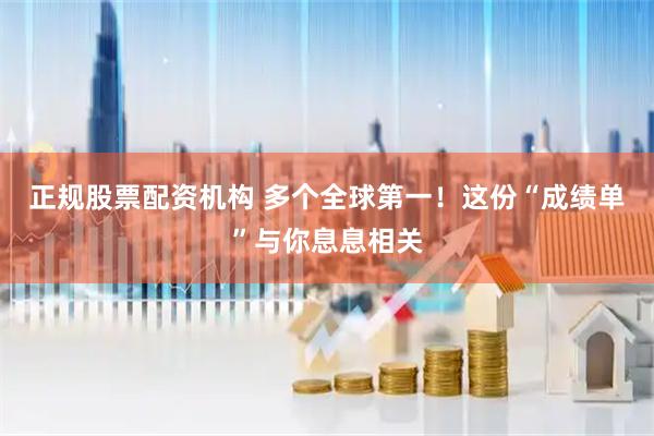 正规股票配资机构 多个全球第一！这份“成绩单”与你息息相关
