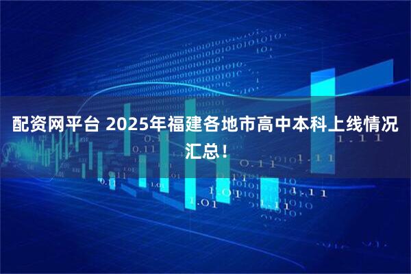 配资网平台 2025年福建各地市高中本科上线情况汇总！