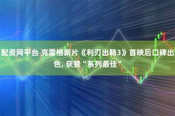 配资网平台 克雷格新片《利刃出鞘3》首映后口碑出色, 获赞“系列最佳”