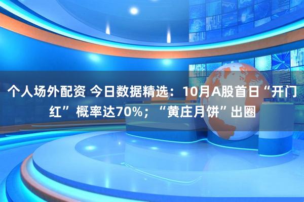 个人场外配资 今日数据精选：10月A股首日“开门红” 概率达70%；“黄庄月饼”出圈