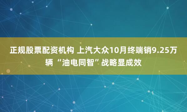 正规股票配资机构 上汽大众10月终端销9.25万辆 “油电同智”战略显成效