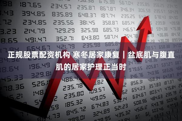 正规股票配资机构 寒冬居家康复｜盆底肌与腹直肌的居家护理正当时