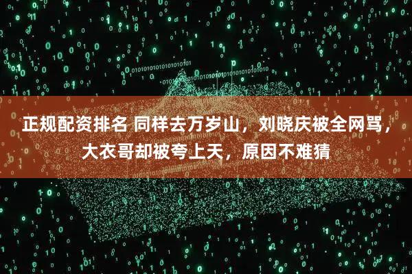 正规配资排名 同样去万岁山，刘晓庆被全网骂，大衣哥却被夸上天，原因不难猜