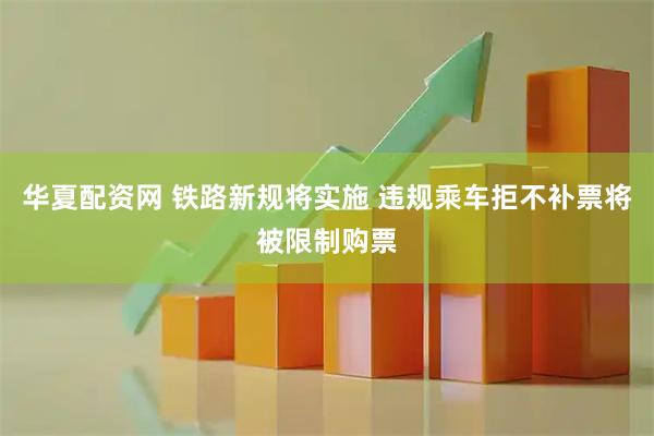 华夏配资网 铁路新规将实施 违规乘车拒不补票将被限制购票