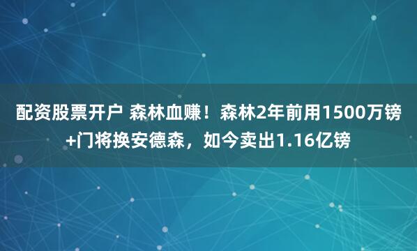 配资股票开户 森林血赚！森林2年前用1500万镑+门将换安德森，如今卖出1.16亿镑