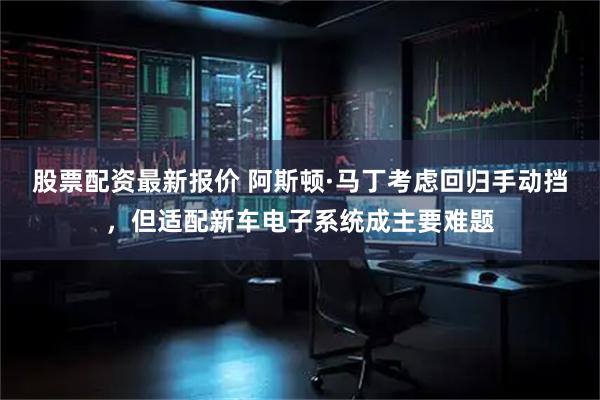 股票配资最新报价 阿斯顿·马丁考虑回归手动挡，但适配新车电子系统成主要难题
