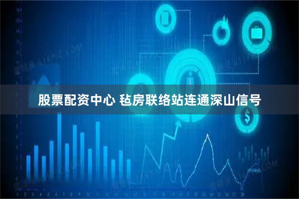 股票配资中心 毡房联络站连通深山信号