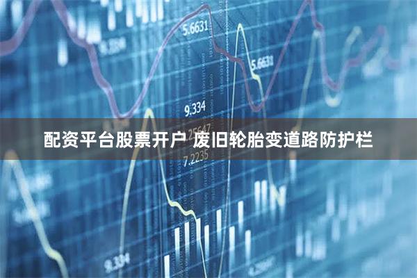 配资平台股票开户 废旧轮胎变道路防护栏