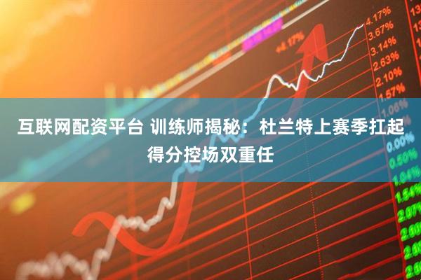 互联网配资平台 训练师揭秘：杜兰特上赛季扛起得分控场双重任