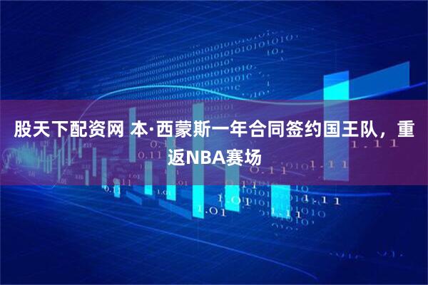 股天下配资网 本·西蒙斯一年合同签约国王队，重返NBA赛场