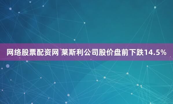 网络股票配资网 莱斯利公司股价盘前下跌14.5%