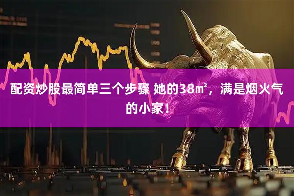 配资炒股最简单三个步骤 她的38㎡，满是烟火气的小家！