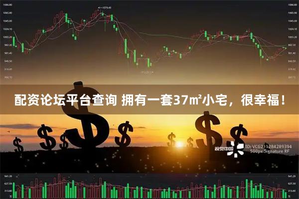 配资论坛平台查询 拥有一套37㎡小宅，很幸福！
